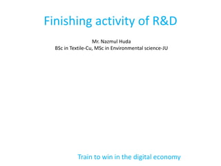 Finishing activity of R&D
Mr. Nazmul Huda
BSc in Textile-Cu, MSc in Environmental science-JU
Train to win in the digital economy
 