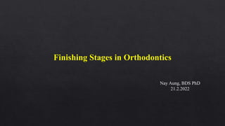 Finishing Stages in Orthodontics
Nay Aung, BDS PhD
21.2.2022
 