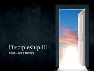 FINISHING STRONG
Discipleship III
 