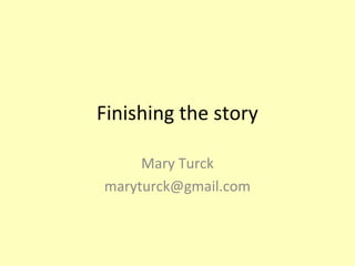 Finishing the story 
Mary Turck 
maryturck@gmail.com 
 