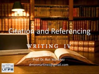 Citation and Referencing
W R I T I N G I V
(HE285)
Prof. Dr. Ron Martinez
drronmartinez@gmail.com
 