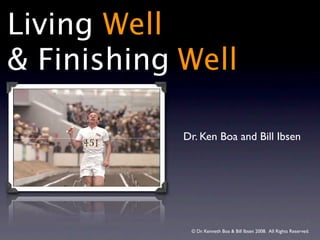 Living Well
& Finishing Well

            Dr. Ken Boa and Bill Ibsen




             © Dr. Kenneth Boa & Bill Ibsen 2008.  All Rights Reserved.
 