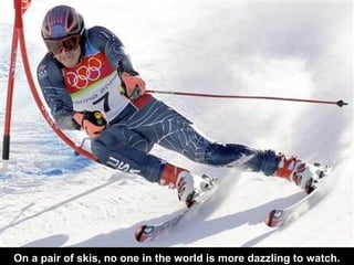 On a pair of skis, no one in the world is more dazzling to watch.
 