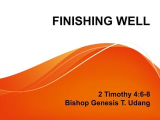 FINISHING WELL 
2 Timothy 4:6-8 
Bishop Genesis T. Udang 
 