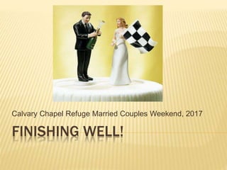 FINISHING WELL!
Calvary Chapel Refuge Married Couples Weekend, 2017
 