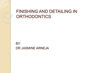 FINISHING AND DETAILING IN
ORTHODONTICS
BY:
DR JASMINE ARNEJA
 