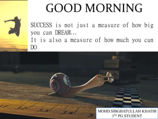 1
MOHD.SIBGHATULLAH KHATIB
1ST PG STUDENT
GOOD MORNING
SUCCESS is not just a measure of how big
you can DREAM…
It is also a measure of how much you can
DO
 