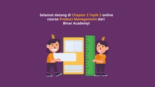 Selamat datang di Chapter 2 Topik 3 online
course Product Management dari
Binar Academy!
 