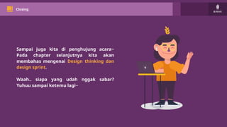 Sampai juga kita di penghujung acara~
Pada chapter selanjutnya kita akan
membahas mengenai Design thinking dan
design sprint.
Waah.. siapa yang udah nggak sabar?
Yuhuu sampai ketemu lagi~
Closing
 