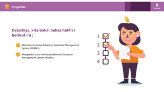 PM 101
Pengantar
Detailnya, kita bakal bahas hal-hal
berikut ini :
Memahami konsep Relational Database Management
System (RDBMS)
Mengetahui cara membuat Relational Database
Management System (RDBMS)
 
