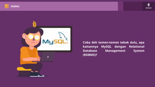 RDBMS
Coba deh temen-temen tebak dulu, apa
kaitannya MySQL dengan Relational
Database Management System
(RDBMS)?
 