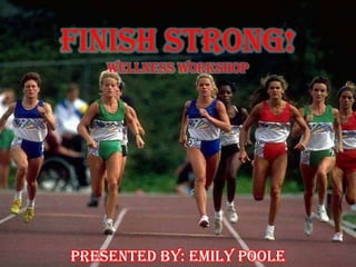 Finish Strong!
Wellness Workshop
Presented By: Emily Poole
 