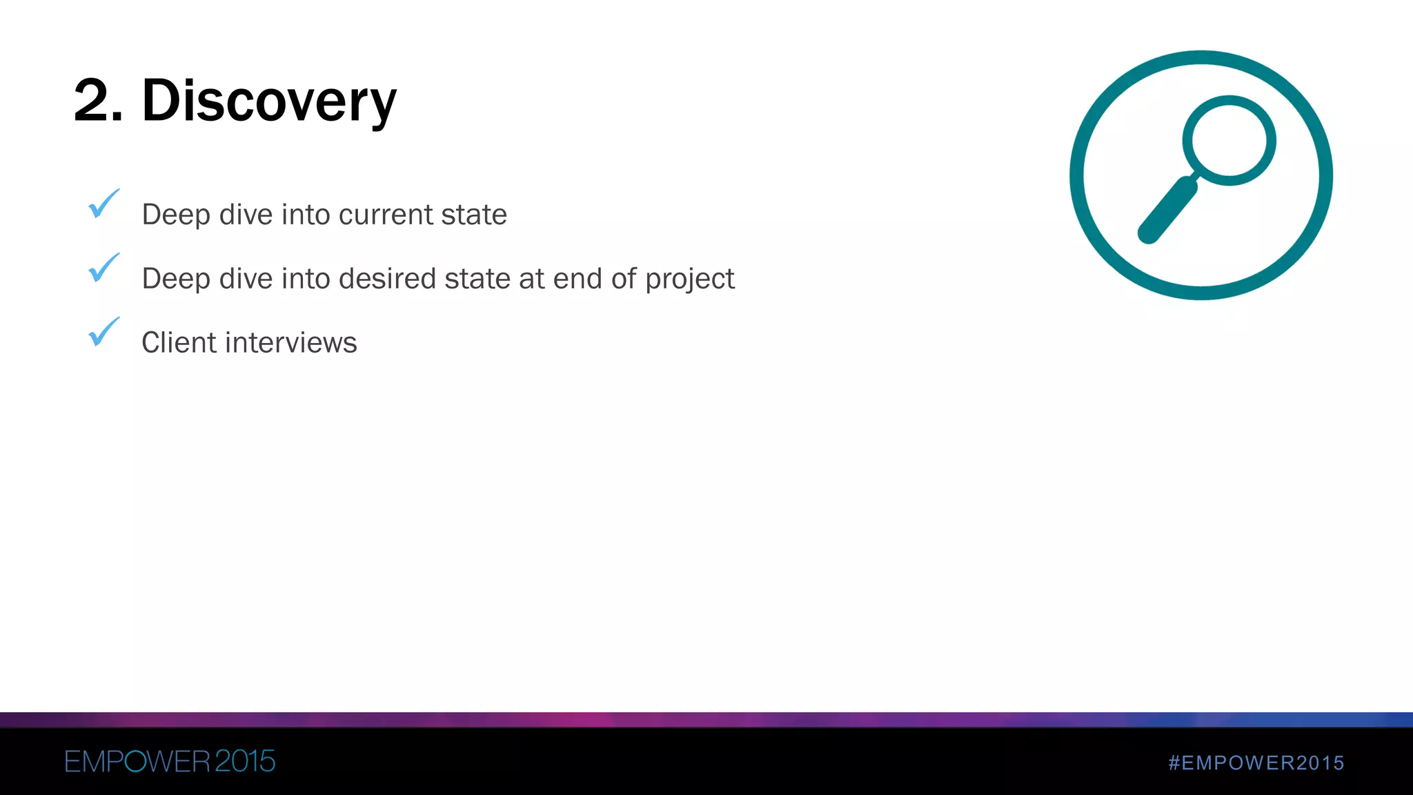 #EMPOWER2015
 Deep dive into current state
 Deep dive into desired state at end of project
 Client interviews
2. Discovery
 