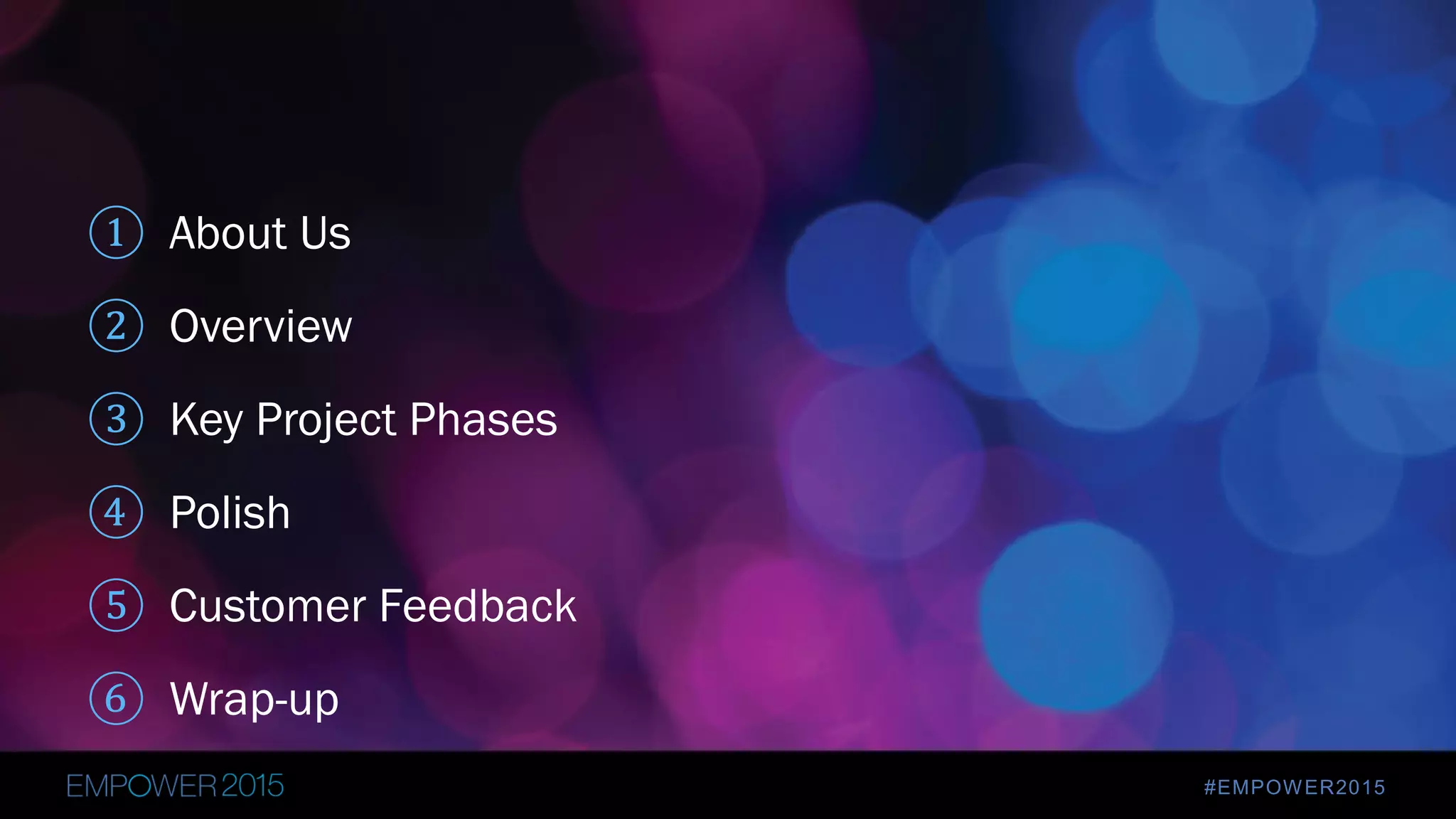 #EMPOWER2015
① About Us
② Overview
③ Key Project Phases
④ Polish
⑤ Customer Feedback
⑥ Wrap-up
 