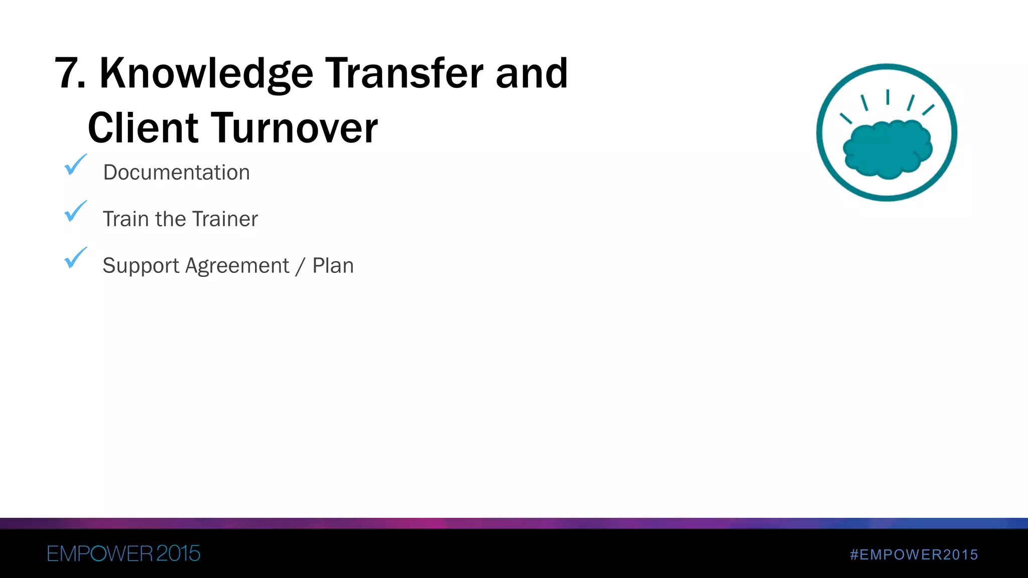#EMPOWER2015
 Documentation
 Train the Trainer
 Support Agreement / Plan
7. Knowledge Transfer and
Client Turnover
 
