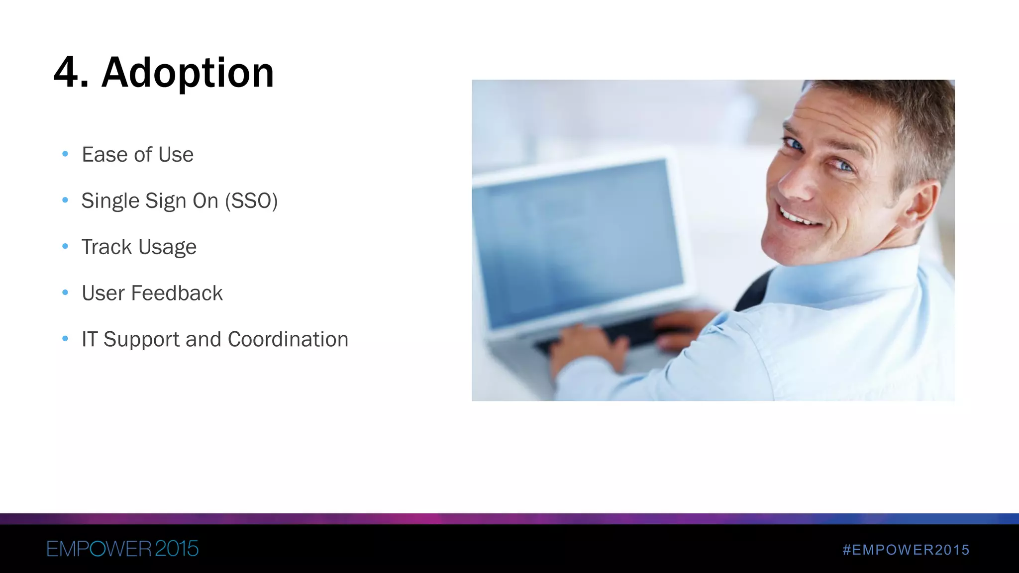 #EMPOWER2015
• Ease of Use
• Single Sign On (SSO)
• Track Usage
• User Feedback
• IT Support and Coordination
– S
4. Adoption
 