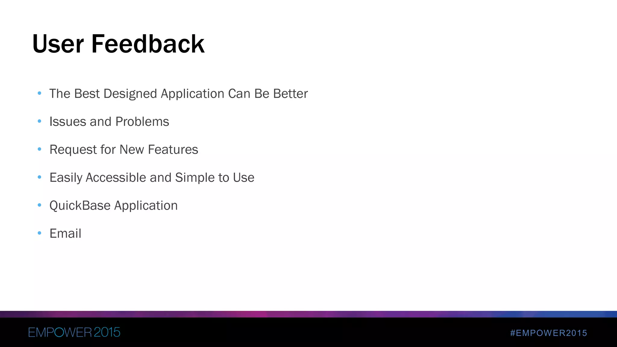 #EMPOWER2015
• The Best Designed Application Can Be Better
• Issues and Problems
• Request for New Features
• Easily Accessible and Simple to Use
• QuickBase Application
• Email
User Feedback
 