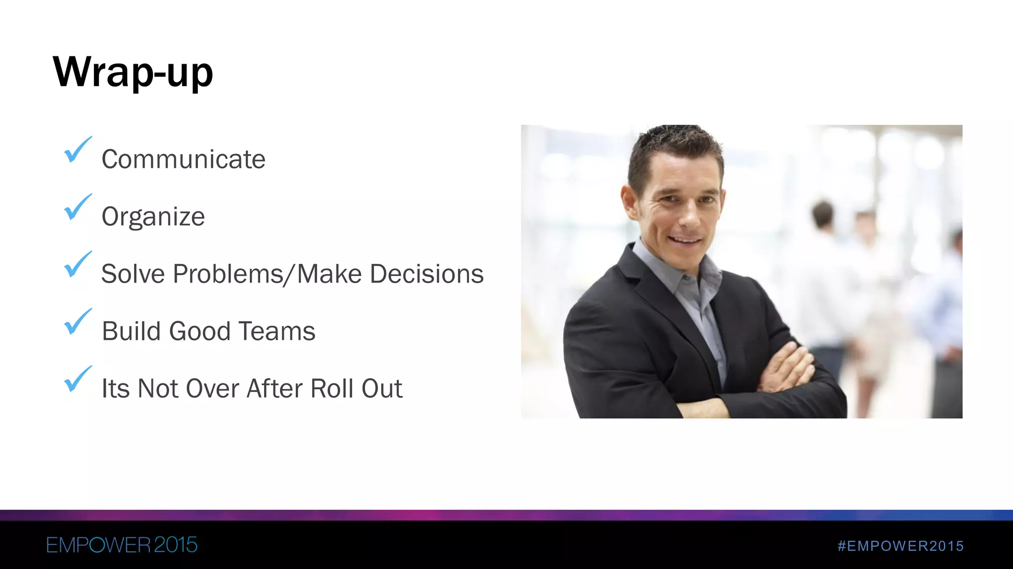 #EMPOWER2015
 Communicate
 Organize
 Solve Problems/Make Decisions
 Build Good Teams
 Its Not Over After Roll Out
Wrap-up
 