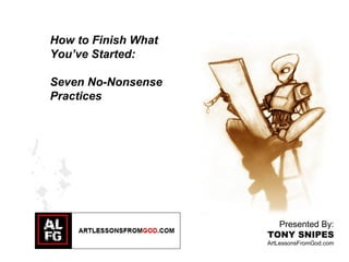 #tonysnipes
How to Finish What
You’ve Started:
Seven No-Nonsense
Practices
Presented By:
TONY SNIPES
ArtLessonsFromGod.com
 