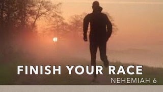FINISH YOUR RACE
NEHEMIAH 6
 