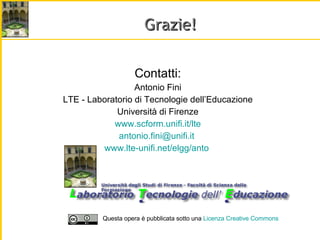 Grazie! Contatti: Antonio Fini LTE - Laboratorio di Tecnologie dell’Educazione Università di Firenze www.scform.unifi.it/lte [email_address]   www.lte-unifi.net/elgg/anto   Questa opera è pubblicata sotto una  Licenza Creative  Commons 