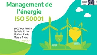 Management de
l’énergie
ISO 50001
Boubaker Ameni
Trabelsi Rihab
Madiouni Aziz
Messai Aymen
2020/2021
 