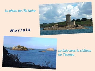 Le phare de l’île Noire La baie avec le château du Taureau M o r l a i x 