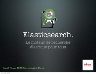 Elasticsearch.
                         Le moteur de recherche
                           élastique pour tous




    David Pilato, IDEO Technologies, Paris

mardi 5 février 13
 