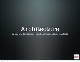 Architecture
                     Un peu plus de technique : partitions / réplications / scalabilité




mardi 5 février 13
 