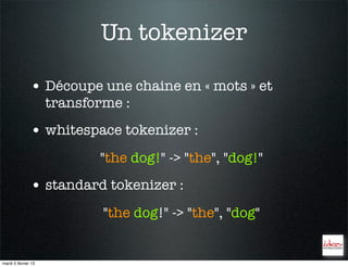 Un tokenizer

               • Découpe une chaine en « mots » et
                     transforme :
               • whitespace tokenizer :
                            "the dog!" -> "the", "dog!"
               • standard tokenizer :
                             "the dog!" -> "the", "dog"


mardi 5 février 13
 