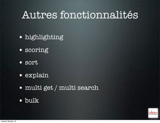 Autres fonctionnalités
                     • highlighting
                     • scoring
                     • sort
                     • explain
                     • multi get / multi search
                     • bulk

mardi 5 février 13
 