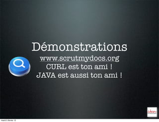 Démonstrations
                      www.scrutmydocs.org
                       CURL est ton ami !
                     JAVA est aussi ton ami !




mardi 5 février 13
 