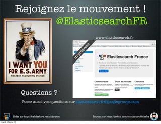 Rejoignez le mouvement !
                       @ElasticsearchFR
                                                                          www.elasticsearch.fr




                                                                   ss
                                                                   re
                                                                  og
                                                              pr
                                                             in




                     Questions ?
                      Posez aussi vos questions sur elasticsearch-fr@googlegroups.com


              Slides sur http://fr.slideshare.net/dadoonet              Sources sur https://github.com/elasticsearchfr/talks
mardi 5 février 13
 