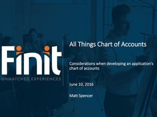 All Things Chart of Accounts
Considerations when developing an application’s
chart of accounts
June 10, 2016
Matt Spencer
 