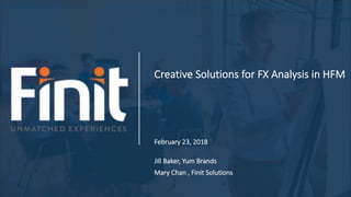 Creative Solutions for FX Analysis in HFM
February 23, 2018
Jill Baker, Yum Brands
Mary Chan , Finit Solutions
 