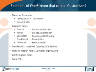 Elements of OneStream that can be Customized
Slide 12
• Member Formulas
• Formula Pass
• Dynamic Calc
• Business Rules
• F...