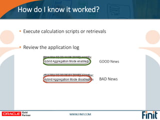 How do I know it worked?
• Execute calculation scripts or retrievals
• Review the application log
GOOD News
BAD News
 
