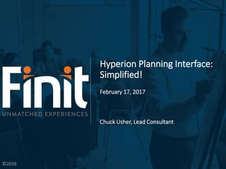 ©2016
Hyperion Planning Interface:
Simplified!
February 17, 2017
Chuck Usher, Lead Consultant
 