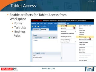 ©2016
Tablet Access
• Enable artifacts for Tablet Access from
Workspace
• Forms
• Task Lists
• Business
Rules
 