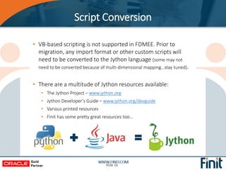 • VB-based scripting is not supported in FDMEE. Prior to
migration, any import format or other custom scripts will
need to...