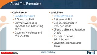 About The Presenters
• Joe Mizerk
• (jmizerk@finit.com)
• 7 ½ years at Finit
• 23+ years working in
Hyperion world
• Clien...