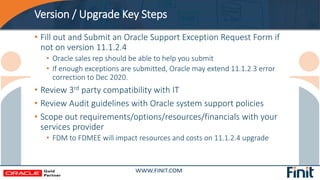 Version / Upgrade Key Steps
• Fill out and Submit an Oracle Support Exception Request Form if
not on version 11.1.2.4
• Or...