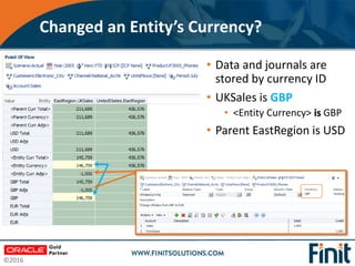 ©2016
Changed an Entity’s Currency?
• Data and journals are
stored by currency ID
• UKSales is GBP
• <Entity Currency> is ...