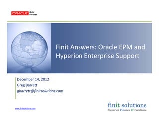 Finit Answers: Oracle EPM and 
H i E i SHyperion Enterprise Support
December 14, 2012
Greg BarrettGreg Barrett
gbarrett@finitsolutions.com
www.finitsolutions.com
 