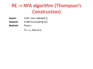 RE -> NFA algorithm (Thompson’s
Construction)
Inputs: A RE r over alphabet ∑
Outputs: A NFA N accepting L(r)
Method: Parse r.
If r = ε, then N is
 
