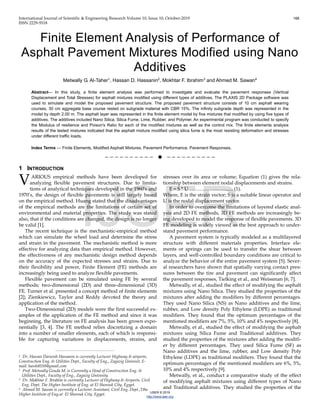 International Journal of Scientific & Engineering Research Volume 10, Issue 10, October-2019 166
ISSN 2229-5518
IJSER © 2019
http://www.ijser.org
Finite Element Analysis of Performance of
Asphalt Pavement Mixtures Modified using Nano
Additives
Metwally G. Al-Taher1
, Hassan D. Hassanin2
, Mokhtar F. Ibrahim3
and Ahmed M. Sawan4
Abstract— In this study, a finite element analysis was performed to investigate and evaluate the pavement responses (Vertical
Displacement and Total Stresses) for asphalt mixtures modified using different types of additives. The PLAXIS 2D Package software was
used to simulate and model the proposed pavement structure. The proposed pavement structure consists of 10 cm asphalt wearing
courses, 30 cm aggregate base course rested on subgrade material with CBR 15%. The infinity subgrade depth was represented in the
model by depth 2.00 m. The asphalt layer was represented in the finite element model by five mixtures that modified by using five types of
additives. The additives included Nano Silica, Silica Fume, Lime, Rubber, and Polymer. An experimental program was conducted to specify
the Modulus of resilience and Poison's Ratio for each of the modified mixtures as well as the control mix. The finite elements analysis
results of the tested mixtures indicated that the asphalt mixture modified using silica fume is the most resisting deformation and stresses
under different traffic loads.
Index Terms — Finite Elements, Modified Asphalt Mixtures, Pavement Performance, Pavement Responses.
——————————  ——————————
1 INTRODUCTION
ARIOUS empirical methods have been developed for
analyzing flexible pavement structures. Due to limita-
tions of analytical techniques developed in the 1960's and
1970’s, the design of flexible pavements is still largely based
on the empirical method. Huang stated that the disadvantages
of the empirical methods are the limitations of certain set of
environmental and material properties. The study was stated
also, that if the conditions are changed, the design is no longer
be valid [1].
The recent technique is the mechanistic-empirical method
which can simulate the wheel load and determine the stress
and strain in the pavement. The mechanistic method is more
effective for analyzing data than empirical method. However,
the effectiveness of any mechanistic design method depends
on the accuracy of the expected stresses and strains. Due to
their flexibility and power, Finite Element (FE) methods are
increasingly being used to analyze flexible pavements.
Flexible pavement can be simulated using FE by several
methods; two-dimensional (2D) and three-dimensional (3D)
FE. Turner et al. presented a concept method of finite elements
[2]; Zienkiewicz, Taylor and Reddy devoted the theory and
application of the method.
Two-Dimensional (2D) models were the first successful ex-
amples of the application of the FE method and since it was
beginning, the literature on FE analysis has been grown expo-
nentially [3, 4]. The FE method relies discretizing a domain
into a number of smaller elements, each of which is responsi-
ble for capturing variations in displacements, strains, and
stresses over its area or volume; Equation (1) gives the rela-
tionship between element nodal displacements and strains.
E = S * U ……………............... (1).
Where, E is the strain vector; S is a suitable linear operator and
U is the nodal displacement vector.
In order to overcome the limitations of layered elastic anal-
ysis and 2D FE methods, 3D FE methods are increasingly be-
ing developed to model the response of flexible pavements. 3D
FE modeling is widely viewed as the best approach to under-
stand pavement performance.
A pavement system is typically modeled as a multilayered
structure with different materials properties. Interface ele-
ments or springs can be used to transfer the shear between
layers, and well-controlled boundary conditions are critical to
analyze the behavior of the entire pavement system [5]. Sever-
al researchers have shown that spatially varying contact pres-
sures between the tire and pavement can significantly affect
the pavement responses, Tielking et al., and Weissman [6, 7].
Metwally, et al., studied the effect of modifying the asphalt
mixtures using Nano Silica. They studied the properties of the
mixtures after adding the modifiers by different percentages.
They used Nano Silica (NS) as Nano additives and the lime,
rubber, and Low density Poly Ethylene (LDPE) as traditional
modifiers. They found that the optimum percentages of the
mentioned modifiers are 7%, 5%, 10% and 4% respectively [8].
Metwally, et al., studied the effect of modifying the asphalt
mixtures using Silica Fume and Traditional additives. They
studied the properties of the mixtures after adding the modifi-
er by different percentages. They used Silica Fume (SF) as
Nano additives and the lime, rubber, and Low density Poly
Ethylene (LDPE) as traditional modifiers. They found that the
optimum percentages of the mentioned modifiers are 6%, 5%,
10% and 4% respectively [9].
Metwally, et al., conduct a comparative study of the effect
of modifying asphalt mixtures using different types of Nano
and Traditional additives. They studied the properties of the
V
————————————————
2 Dr. Hassan Darwish Hassanin is currently Lecturer Highway & airports,
Construction Eng. & Utilities Dept., Faculty of Eng., Zagazig Univesit, E-
mail: hassh8550@gmail.com
1 Prof. Metwally Gouda M. is Currently a Head of Construction Eng. &
Utilities Dept., Faculty of Eng., Zagazig Univesity.
3 Dr. Mokhtar F. Ibrahim is currently Lecturer of Highway & Airports, Civil
Eng. Dept. The Higher Institute of Eng. at El Shorouk City, Egypt.
4 Ahmed M. Sawan is currently a Lecturer Assistant, Civil Eng. Dept.,Tthe
Higher Institute of Eng.at El Shorouk City, Egypt.
IJSER
 