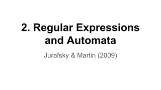 2. Regular Expressions
and Automata
Jurafsky & Martin (2009)

 