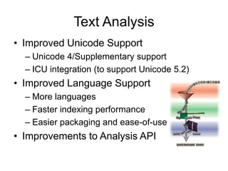 Text Analysis
• Improved Unicode Support
  – Unicode 4/Supplementary support
  – ICU integration (to support Unicode 5.2)
...