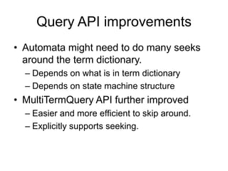 Query API improvements
• Automata might need to do many seeks
  around the term dictionary.
  – Depends on what is in term...