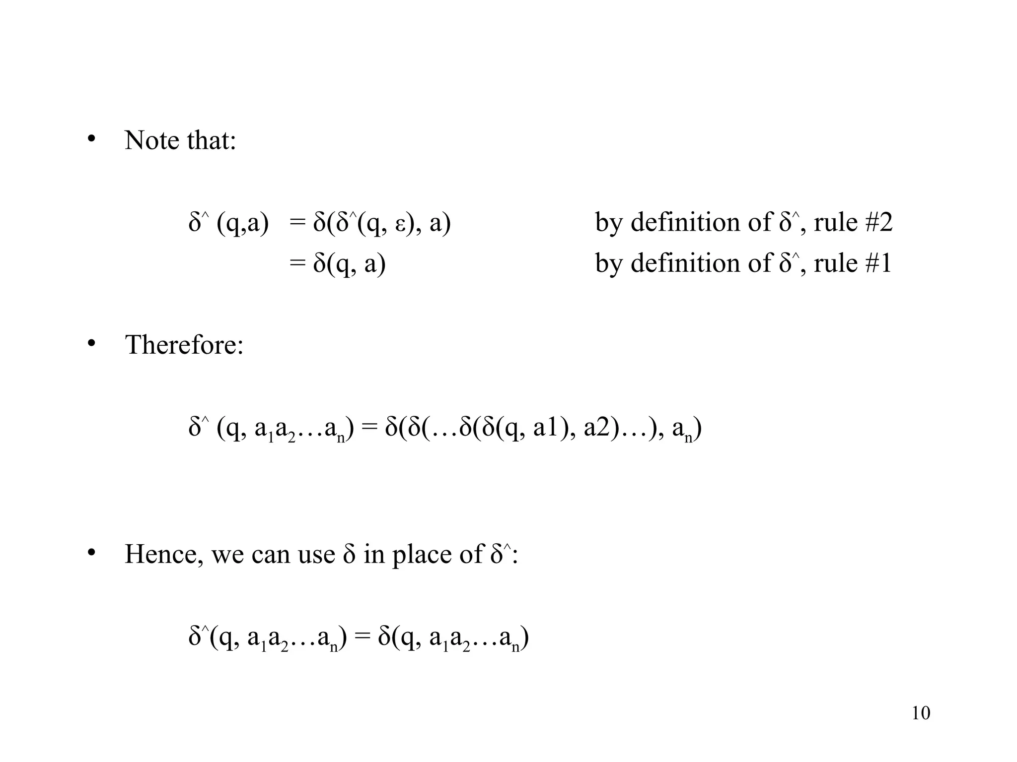 Note that: δ ^  (q,a)  = δ(δ ^ (q,  ε ), a) by definition of δ ^ , rule #2 = δ(q, a) by definition of δ ^ , rule #1 Therefore:   δ ^  (q, a 1 a 2 …a n ) = δ(δ(…δ(δ(q, a1), a2)…), a n ) Hence, we can use δ in place of δ ^ : δ ^ (q, a 1 a 2 …a n ) = δ(q, a 1 a 2 …a n ) 